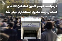 درخواست تجمع، رسما تحویل استانداری تهران گردید؛ تامین کنندگان کالاهای اساسی: مال‌باخته‌ایم