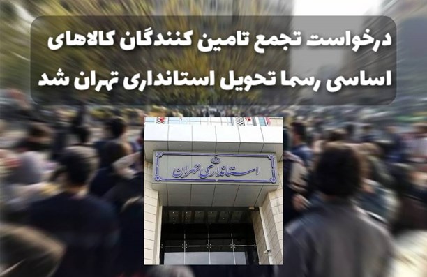 درخواست تجمع، رسما تحویل استانداری تهران گردید؛ تامین کنندگان کالاهای اساسی: مال‌باخته‌ایم